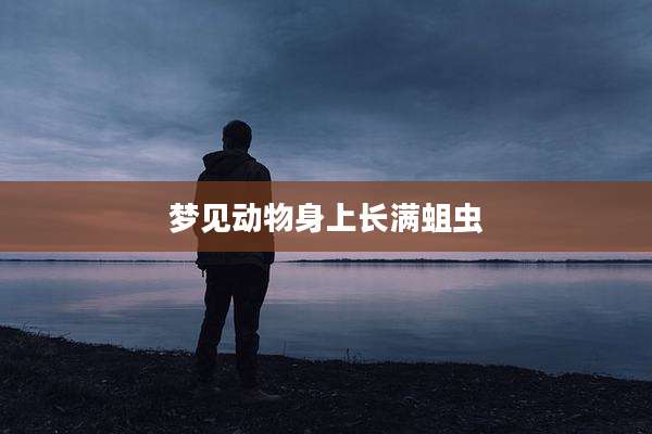 梦见动物身上长满蛆虫