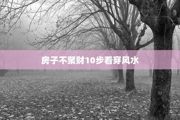 房子不聚财10步看穿风水