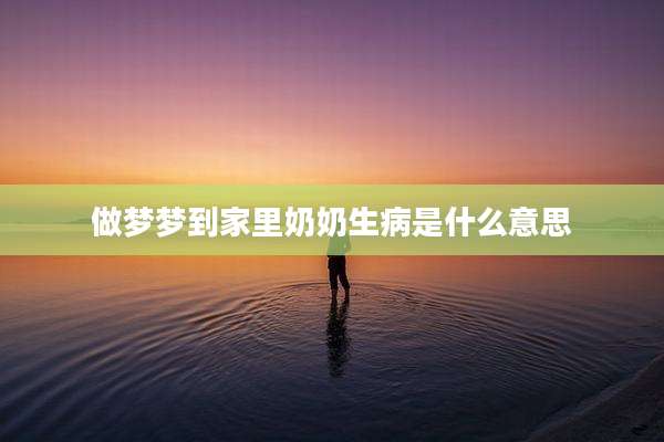 做梦梦到家里奶奶生病是什么意思