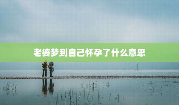 老婆梦到自己怀孕了什么意思