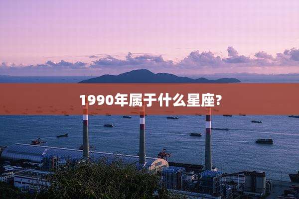 1990年属于什么星座?