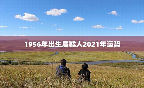 1956年出生属猴人2021年运势