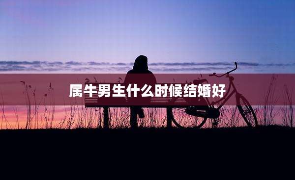 属牛男生什么时候结婚好