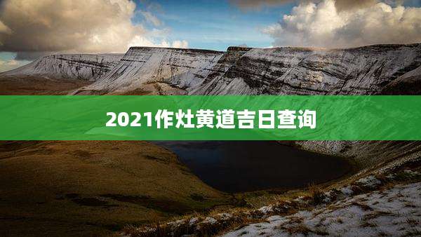 2021作灶黄道吉日查询
