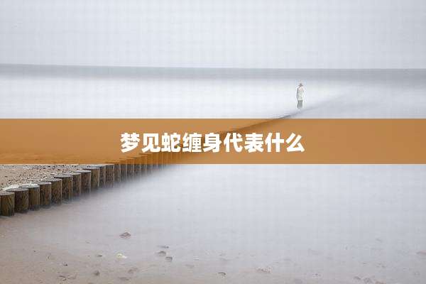 梦见蛇缠身代表什么