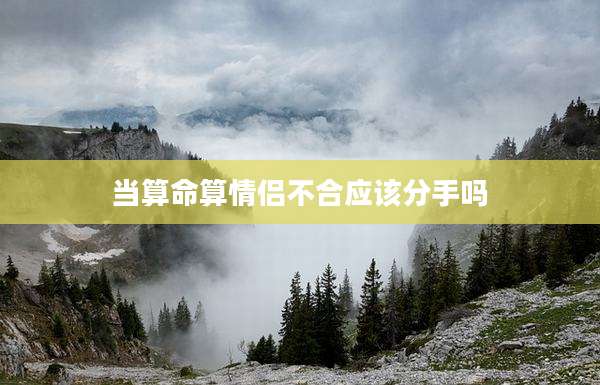 当算命算情侣不合应该分手吗