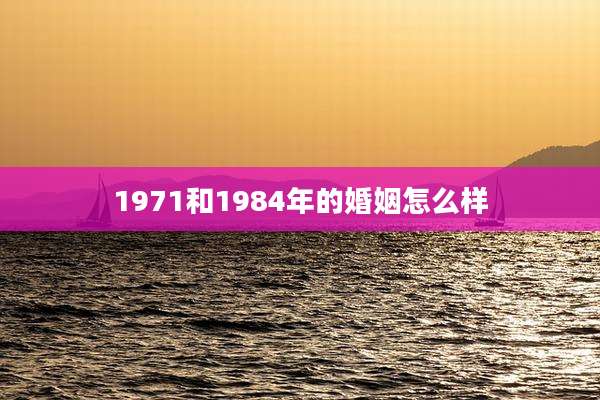 1971和1984年的婚姻怎么样