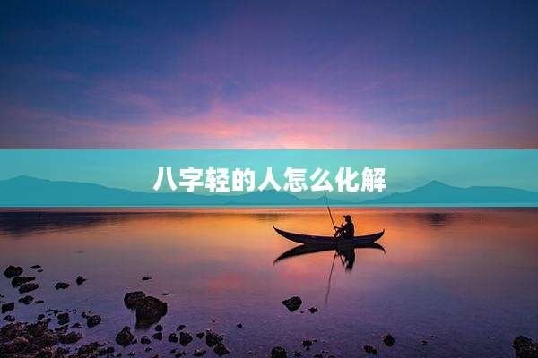 八字轻的人怎么化解