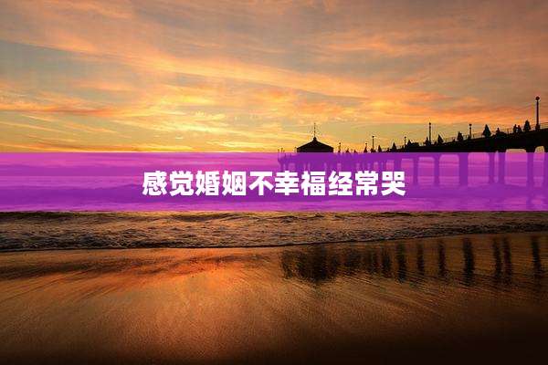 感觉婚姻不幸福经常哭