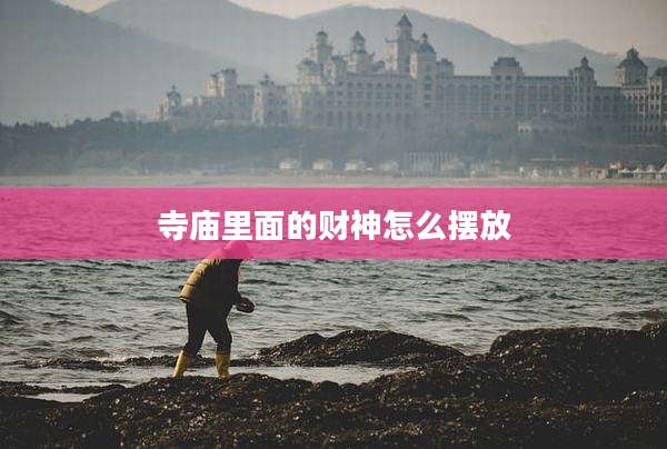 寺庙里面的财神怎么摆放