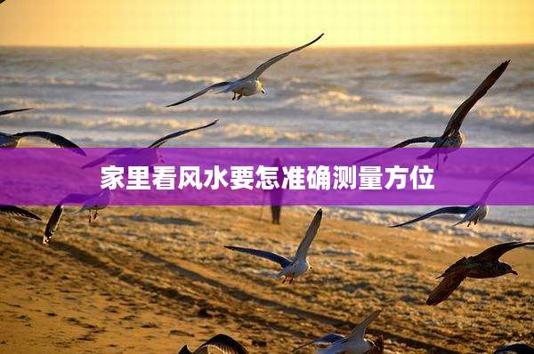 家里看风水要怎准确测量方位
