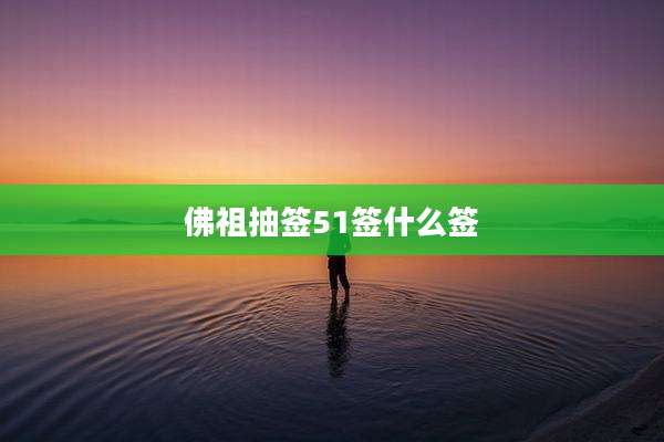 佛祖抽签51签什么签