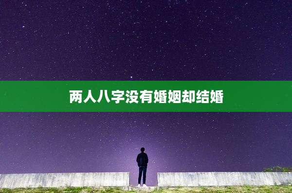 两人八字没有婚姻却结婚