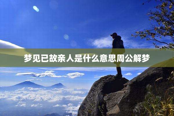 梦见已故亲人是什么意思周公解梦