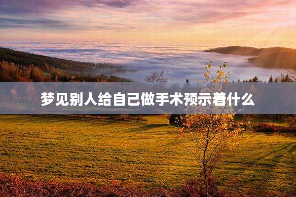 梦见别人给自己做手术预示着什么