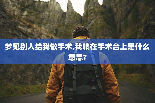 梦见别人给我做手术,我躺在手术台上是什么意思?