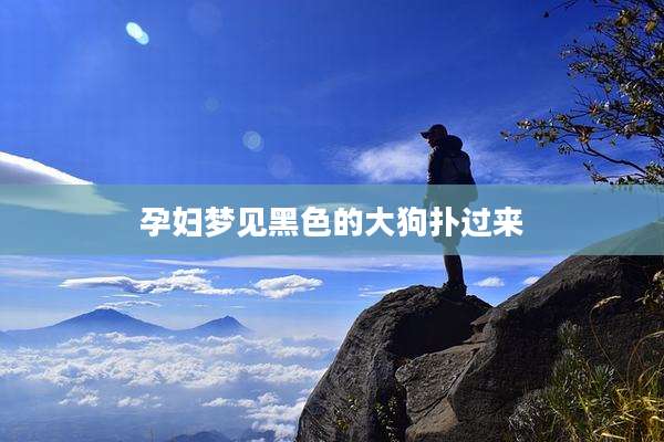 孕妇梦见黑色的大狗扑过来