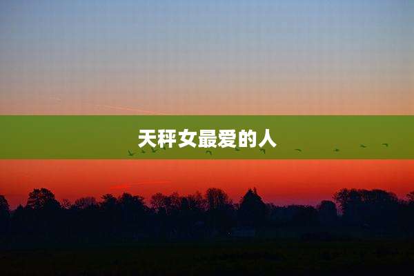 天秤女最爱的人