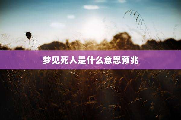 梦见死人是什么意思预兆