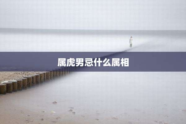 属虎男忌什么属相
