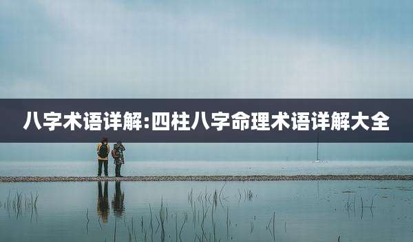八字术语详解:四柱八字命理术语详解大全