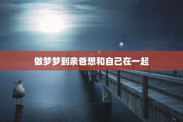 做梦梦到亲爸想和自己在一起