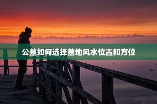 公墓如何选择墓地风水位置和方位