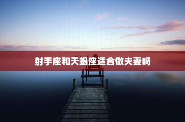 射手座和天蝎座适合做夫妻吗