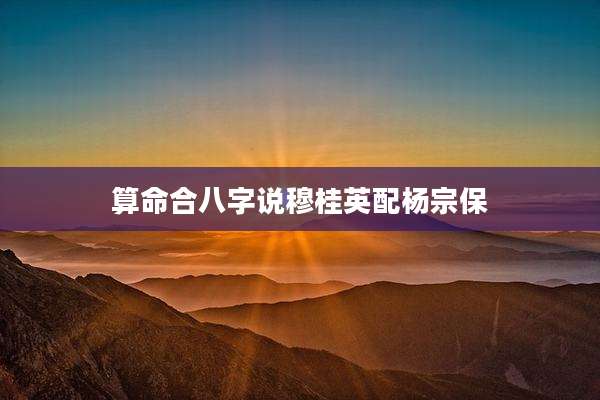 算命合八字说穆桂英配杨宗保