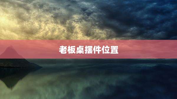 老板桌摆件位置