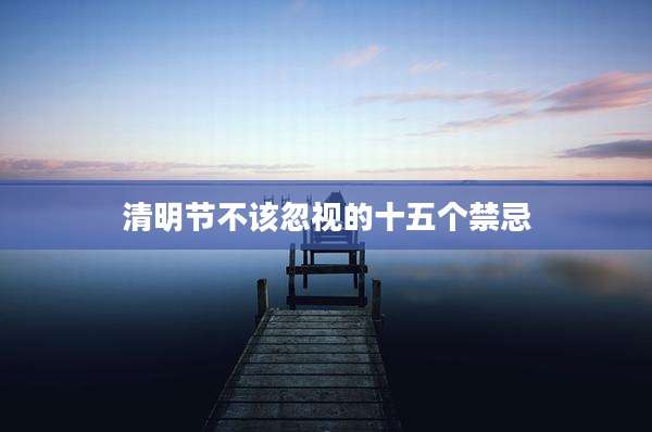 清明节不该忽视的十五个禁忌