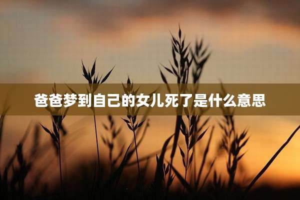 爸爸梦到自己的女儿死了是什么意思