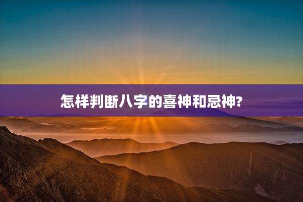 怎样判断八字的喜神和忌神?