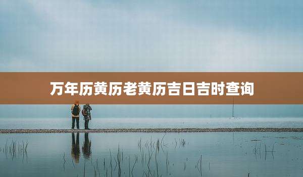 万年历黄历老黄历吉日吉时查询