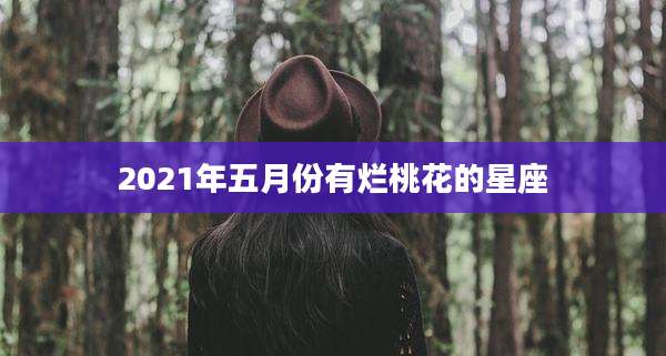 2021年五月份有烂桃花的星座