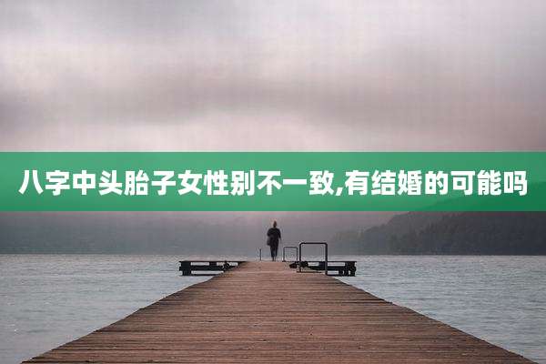 八字中头胎子女性别不一致,有结婚的可能吗