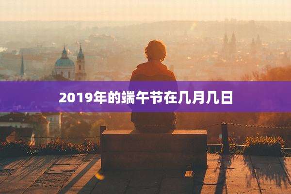 2019年的端午节在几月几日