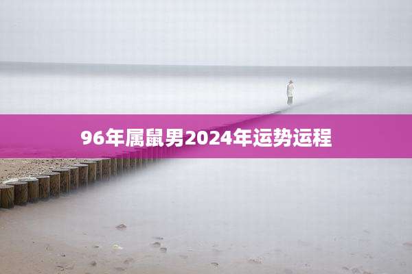 96年属鼠男2024年运势运程