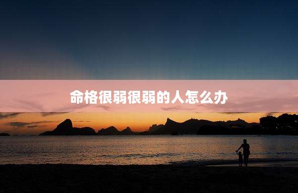 命格很弱很弱的人怎么办