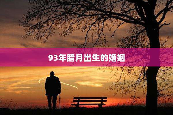 93年腊月出生的婚姻