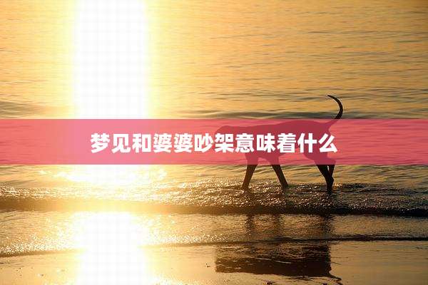 梦见和婆婆吵架意味着什么