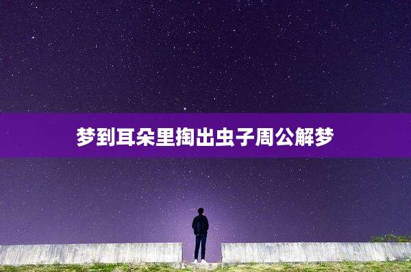 梦到耳朵里掏出虫子周公解梦