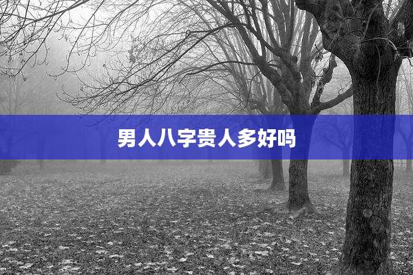 男人八字贵人多好吗
