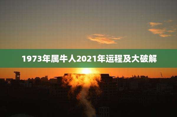 1973年属牛人2021年运程及大破解