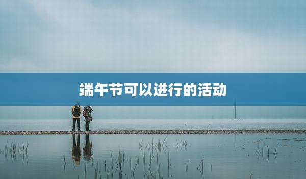 端午节可以进行的活动