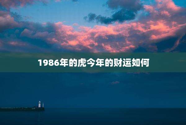 1986年的虎今年的财运如何