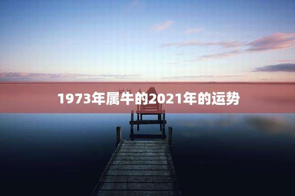 1973年属牛的2021年的运势