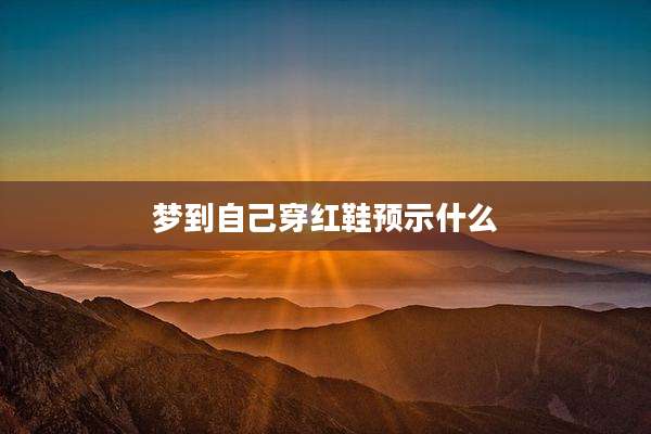 梦到自己穿红鞋预示什么