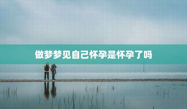 做梦梦见自己怀孕是怀孕了吗