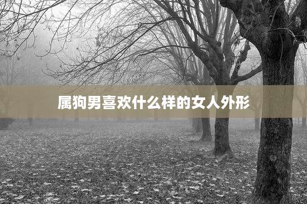 属狗男喜欢什么样的女人外形